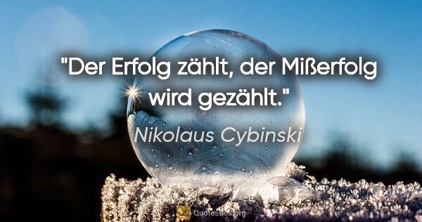 Nikolaus Cybinski Zitat: "Der Erfolg zählt, der Mißerfolg wird gezählt."
