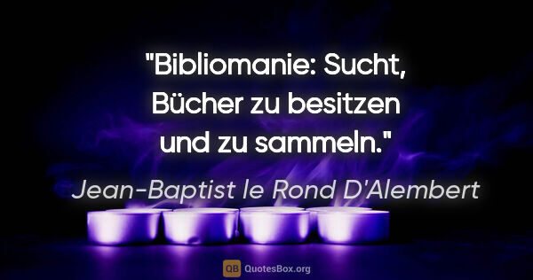 Jean-Baptist le Rond D'Alembert Zitat: "Bibliomanie: Sucht, Bücher zu besitzen und zu sammeln."