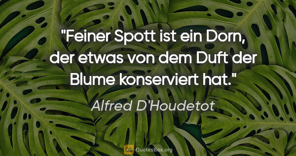 Alfred D'Houdetot Zitat: "Feiner Spott ist ein Dorn, der etwas von dem Duft der Blume..."