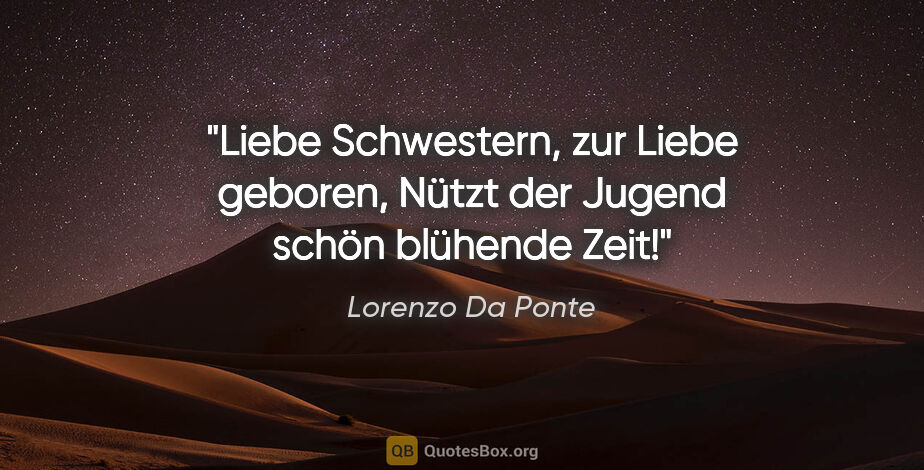 Lorenzo Da Ponte Zitat: "Liebe Schwestern, zur Liebe geboren,
Nützt der Jugend schön..."