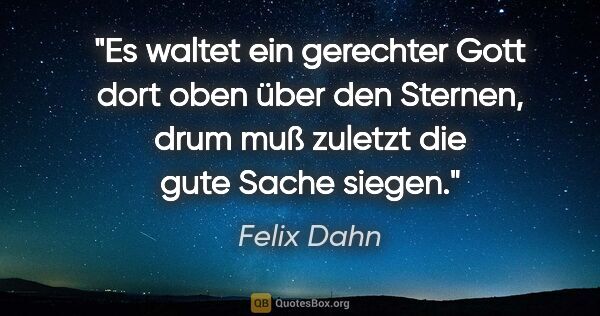 Felix Dahn Zitat: "Es waltet ein gerechter Gott dort oben über den Sternen, drum..."