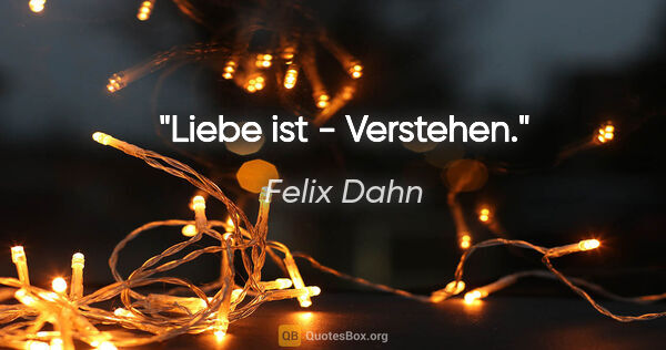 Felix Dahn Zitat: "Liebe ist - Verstehen."