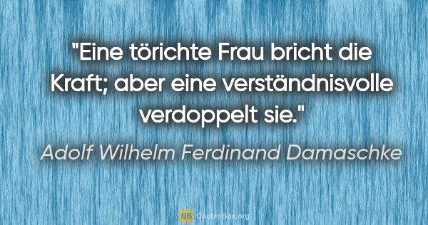 Adolf Wilhelm Ferdinand Damaschke Zitat: "Eine törichte Frau bricht die Kraft; aber eine..."