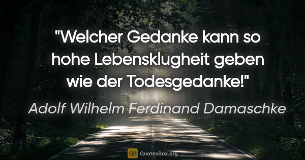 Adolf Wilhelm Ferdinand Damaschke Zitat: "Welcher Gedanke kann so hohe Lebensklugheit geben wie der..."