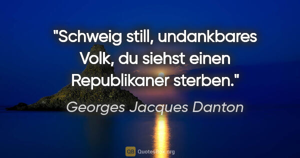 Georges Jacques Danton Zitat: "Schweig still, undankbares Volk, du siehst einen Republikaner..."