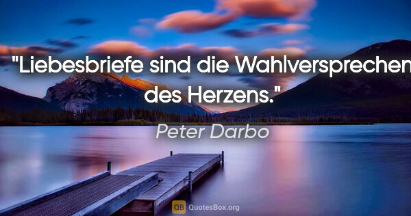 Peter Darbo Zitat: "Liebesbriefe sind die Wahlversprechen des Herzens."