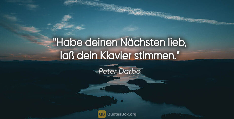Peter Darbo Zitat: "Habe deinen Nächsten lieb, laß dein Klavier stimmen."