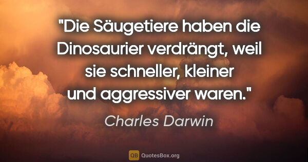 Charles Darwin Zitat: "Die Säugetiere haben die Dinosaurier verdrängt,
weil sie..."