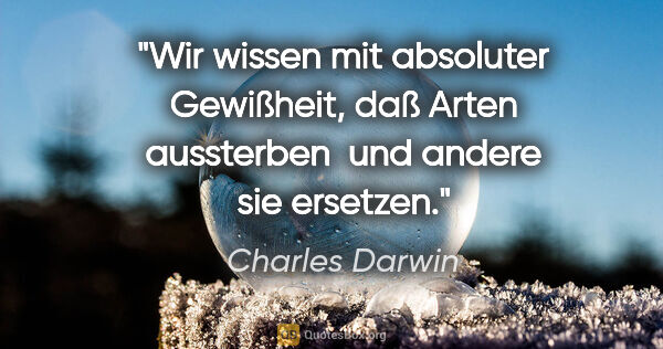 Charles Darwin Zitat: "Wir wissen mit absoluter Gewißheit, daß Arten aussterben 
und..."
