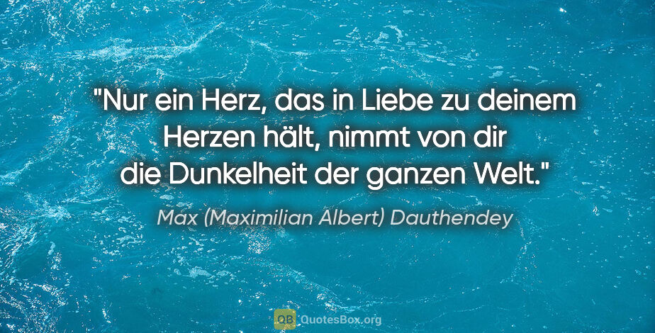 Max (Maximilian Albert) Dauthendey Zitat: "Nur ein Herz, das in Liebe
zu deinem Herzen hält,
nimmt von..."