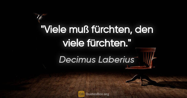 Decimus Laberius Zitat: "Viele muß fürchten, den viele fürchten."