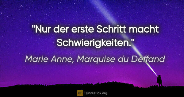 Marie Anne, Marquise du Deffand Zitat: "Nur der erste Schritt macht Schwierigkeiten."