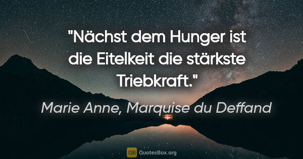 Marie Anne, Marquise du Deffand Zitat: "Nächst dem Hunger ist die Eitelkeit die stärkste Triebkraft."