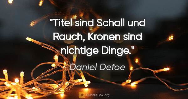 Daniel Defoe Zitat: "Titel sind Schall und Rauch, Kronen sind nichtige Dinge."