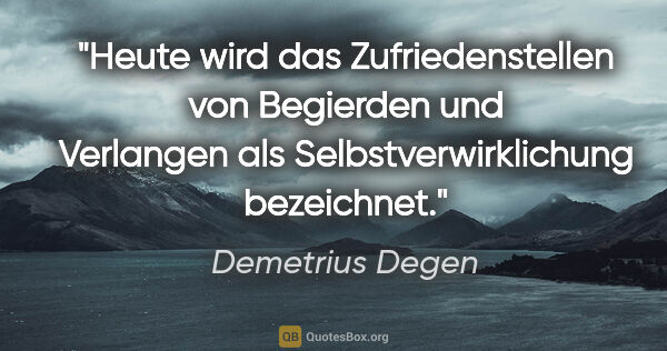 Demetrius Degen Zitat: "Heute wird das Zufriedenstellen von Begierden und Verlangen..."