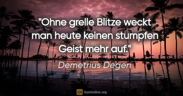 Demetrius Degen Zitat: "Ohne grelle Blitze weckt man heute keinen stumpfen Geist mehr..."