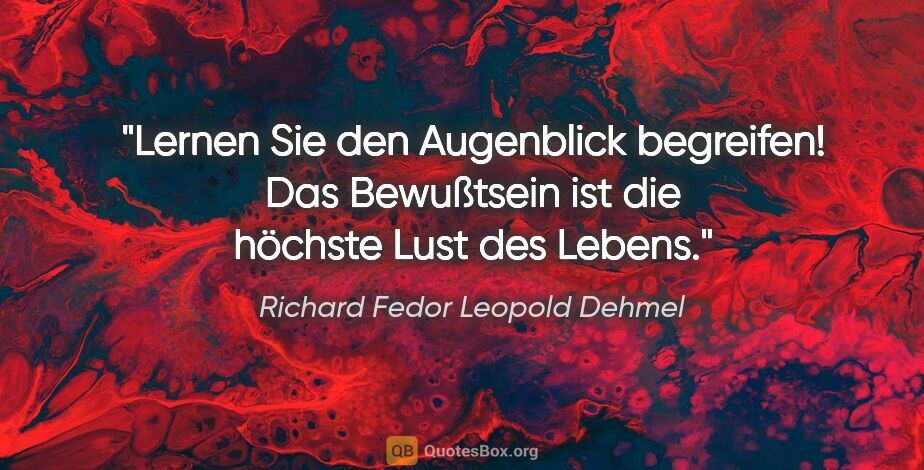 Richard Fedor Leopold Dehmel Zitat: "Lernen Sie den Augenblick begreifen! Das Bewußtsein ist die..."