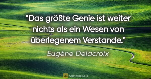 Eugène Delacroix Zitat: "Das größte Genie ist weiter nichts als ein Wesen von..."