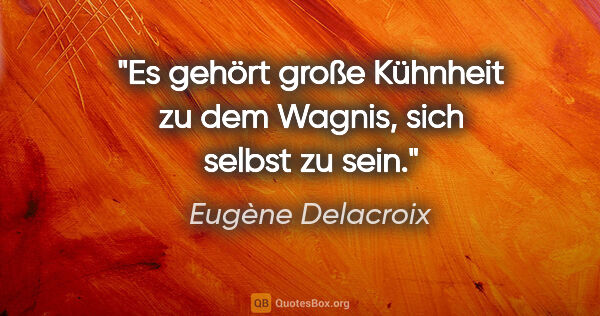 Eugène Delacroix Zitat: "Es gehört große Kühnheit zu dem Wagnis, sich selbst zu sein."