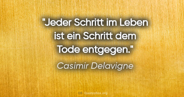 Casimir Delavigne Zitat: "Jeder Schritt im Leben ist ein Schritt dem Tode entgegen."