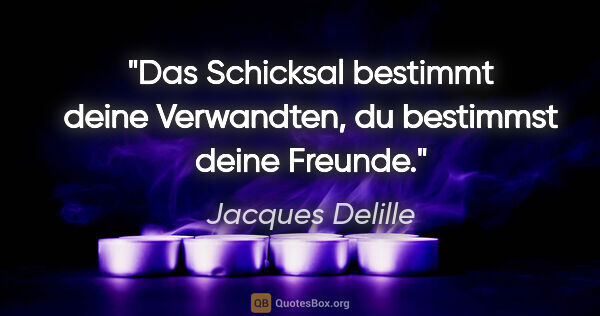 Jacques Delille Zitat: "Das Schicksal bestimmt deine Verwandten, du bestimmst deine..."