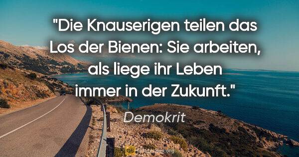 Demokrit Zitat: "Die Knauserigen teilen das Los der Bienen: Sie arbeiten, als..."