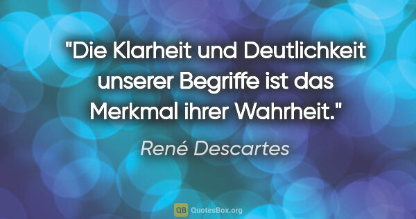 René Descartes Zitat: "Die Klarheit und Deutlichkeit unserer Begriffe ist das Merkmal..."