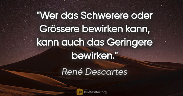 René Descartes Zitat: "Wer das Schwerere oder Grössere bewirken kann, kann auch das..."