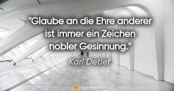 Karl Detlef Zitat: "Glaube an die Ehre anderer ist immer ein Zeichen nobler..."