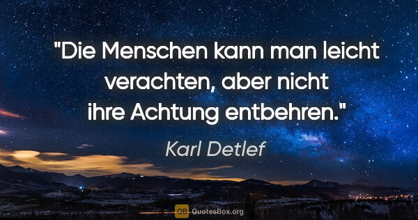 Karl Detlef Zitat: "Die Menschen kann man leicht verachten, aber nicht ihre..."