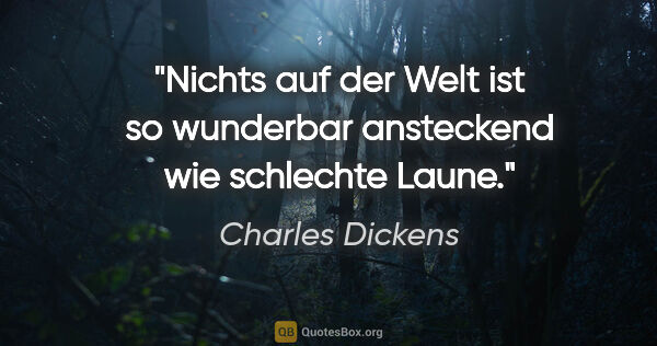 Charles Dickens Zitat: "Nichts auf der Welt ist so wunderbar ansteckend wie schlechte..."