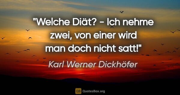 Karl Werner Dickhöfer Zitat: "Welche Diät? - Ich nehme zwei, von einer wird man doch nicht..."