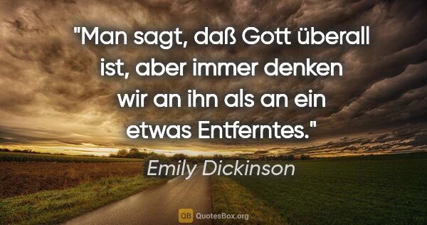 Emily Dickinson Zitat: "Man sagt, daß Gott überall ist, aber immer denken wir an ihn..."