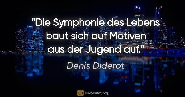 Denis Diderot Zitat: "Die Symphonie des Lebens baut sich auf Motiven aus der Jugend..."