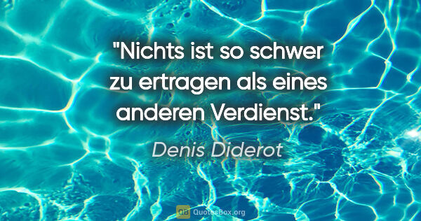 Denis Diderot Zitat: "Nichts ist so schwer zu ertragen als eines anderen Verdienst."