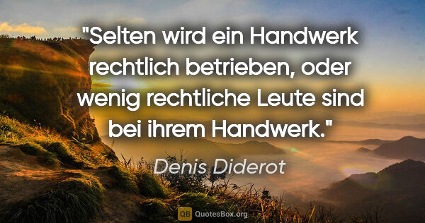 Denis Diderot Zitat: "Selten wird ein Handwerk rechtlich betrieben, oder wenig..."