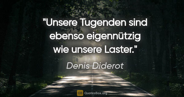 Denis Diderot Zitat: "Unsere Tugenden sind ebenso
eigennützig wie unsere Laster."