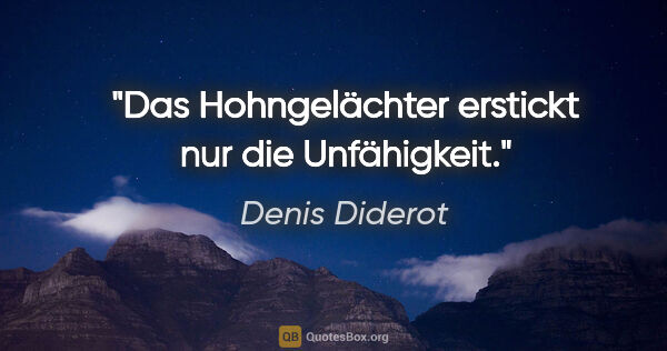 Denis Diderot Zitat: "Das Hohngelächter
erstickt nur die Unfähigkeit."