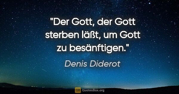 Denis Diderot Zitat: "Der Gott, der Gott sterben läßt, um Gott zu besänftigen."