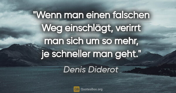 Denis Diderot Zitat: "Wenn man einen falschen Weg einschlägt, verirrt man sich um so..."