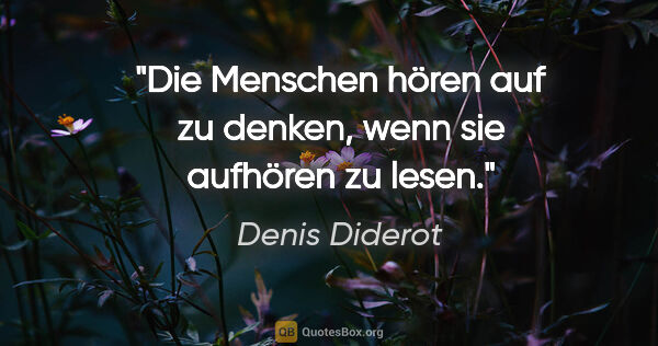 Denis Diderot Zitat: "Die Menschen hören auf zu denken, wenn sie aufhören zu lesen."