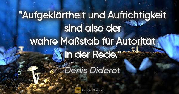 Denis Diderot Zitat: "Aufgeklärtheit und Aufrichtigkeit sind also
der wahre Maßstab..."