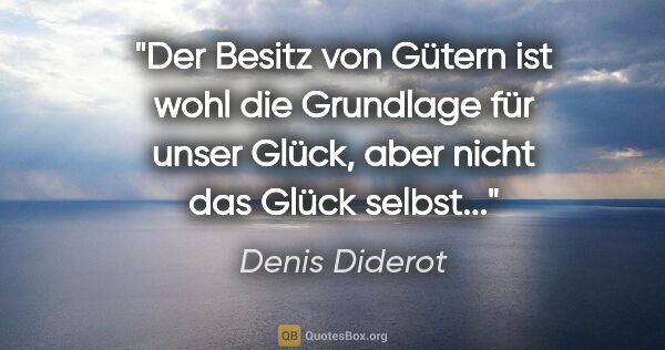 Denis Diderot Zitat: "Der Besitz von Gütern ist wohl die Grundlage für unser..."