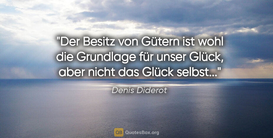 Denis Diderot Zitat: "Der Besitz von Gütern ist wohl die Grundlage für unser..."