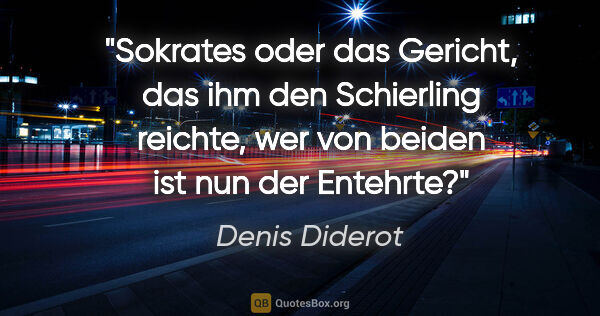 Denis Diderot Zitat: "Sokrates oder das Gericht, das ihm den Schierling reichte,
wer..."