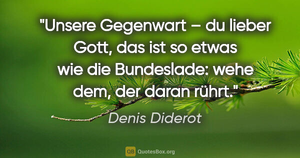 Denis Diderot Zitat: "Unsere Gegenwart – du lieber Gott, das ist so etwas
wie die..."