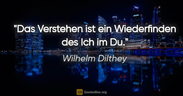 Wilhelm Dilthey Zitat: "Das Verstehen ist ein Wiederfinden des Ich im Du."