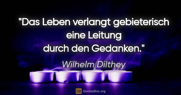 Wilhelm Dilthey Zitat: "Das Leben verlangt gebieterisch eine Leitung durch den Gedanken."