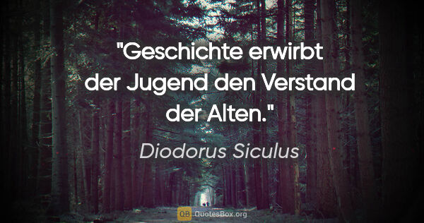 Diodorus Siculus Zitat: "Geschichte erwirbt der Jugend den Verstand der Alten."
