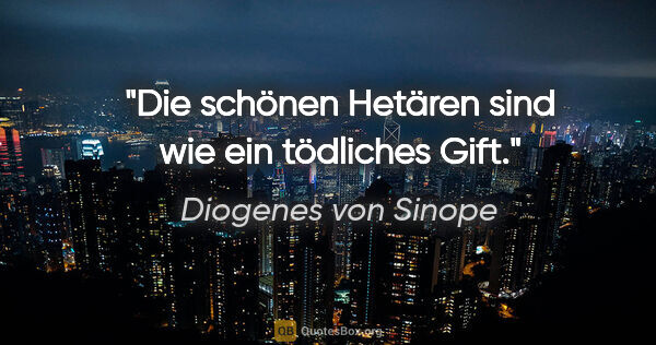 Diogenes von Sinope Zitat: "Die schönen Hetären sind wie ein tödliches Gift."